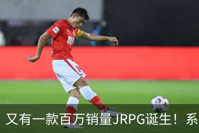 又有一款百万销量JRPG诞生！系列29年来首次