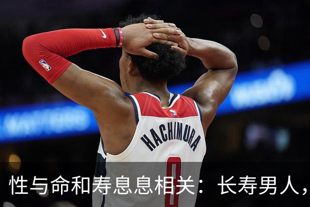 性与命和寿息息相关：长寿男人，一般有这6个特征