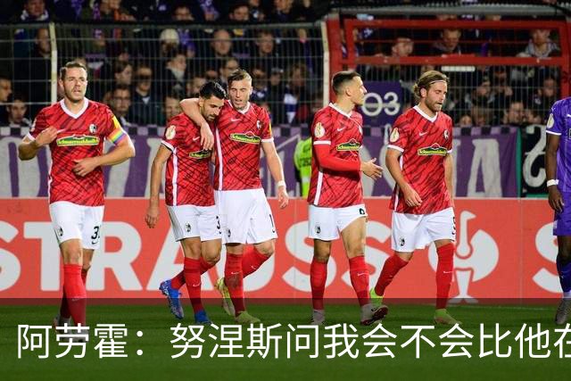 阿劳霍：努涅斯问我会不会比他在利物浦进更多球