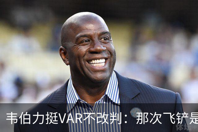 韦伯力挺VAR不改判：那次飞铲是高档鲁莽，但没到红牌